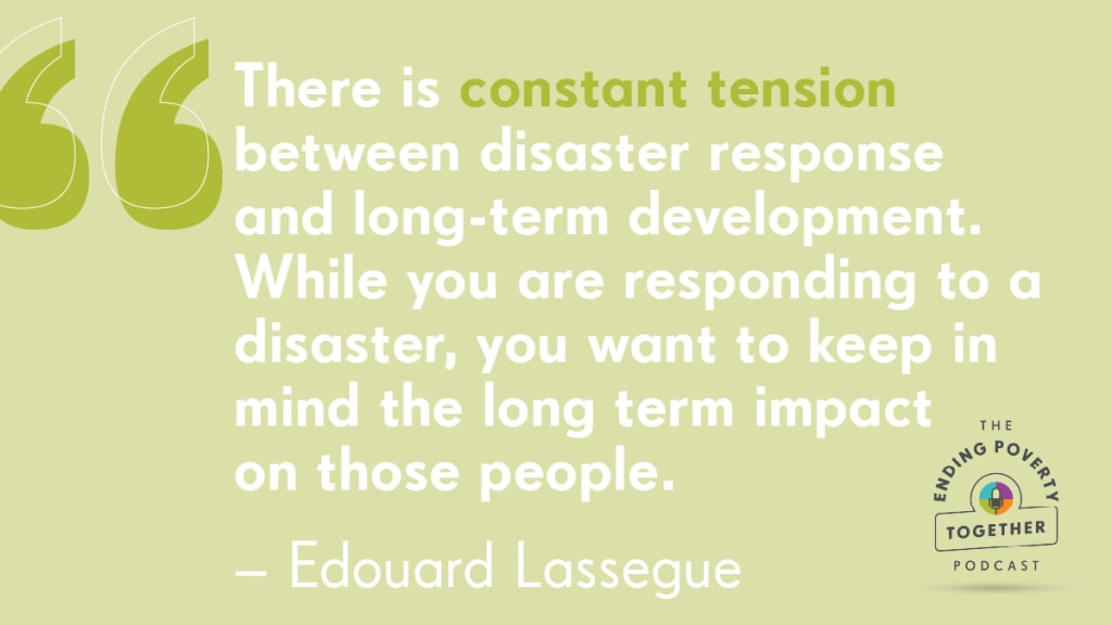A graphic with a quote from Edouard Lassegue that reads, "There is constant tension between disaster response and long-term development. While you are responding to a disaster, you want to keep in mind the long term impact on those people."